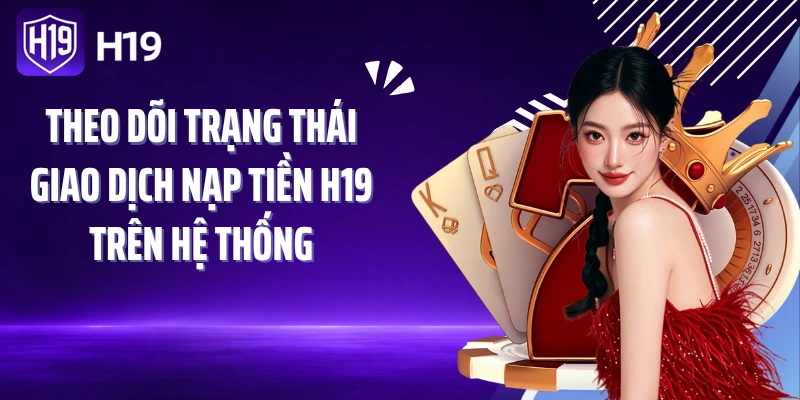 Theo dõi trạng thái giao dịch nạp tiền H19 trên hệ thống