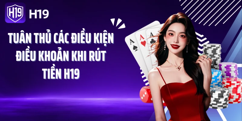 Tuân thủ các điều kiện điều khoản khi rút tiền H19